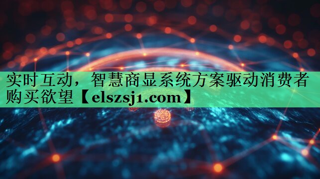 实时互动,智慧商显系统方案驱动消费者购买欲望 实时互动,智慧商显系统方案驱动消费者购买欲望