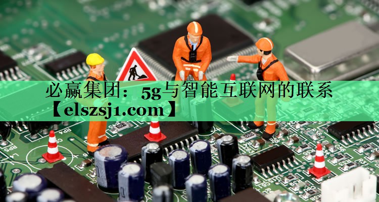 5g与智能互联网的联系 5g与智能互联网的联系