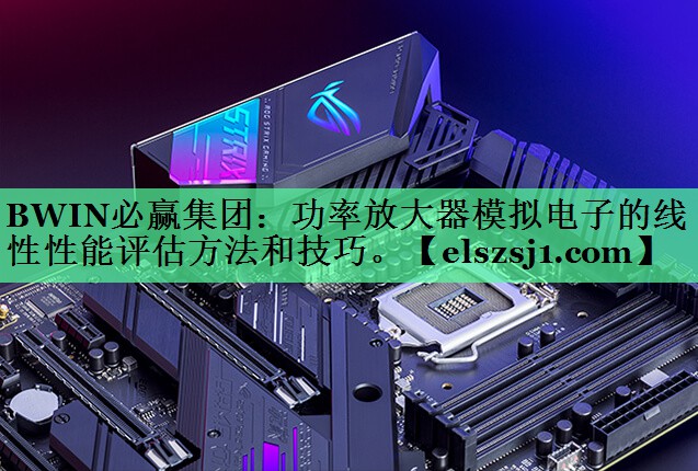 功率放大器模拟电子的线性性能评估方法和技巧。 功率放大器模拟电子的线性性能评估方法和技巧。