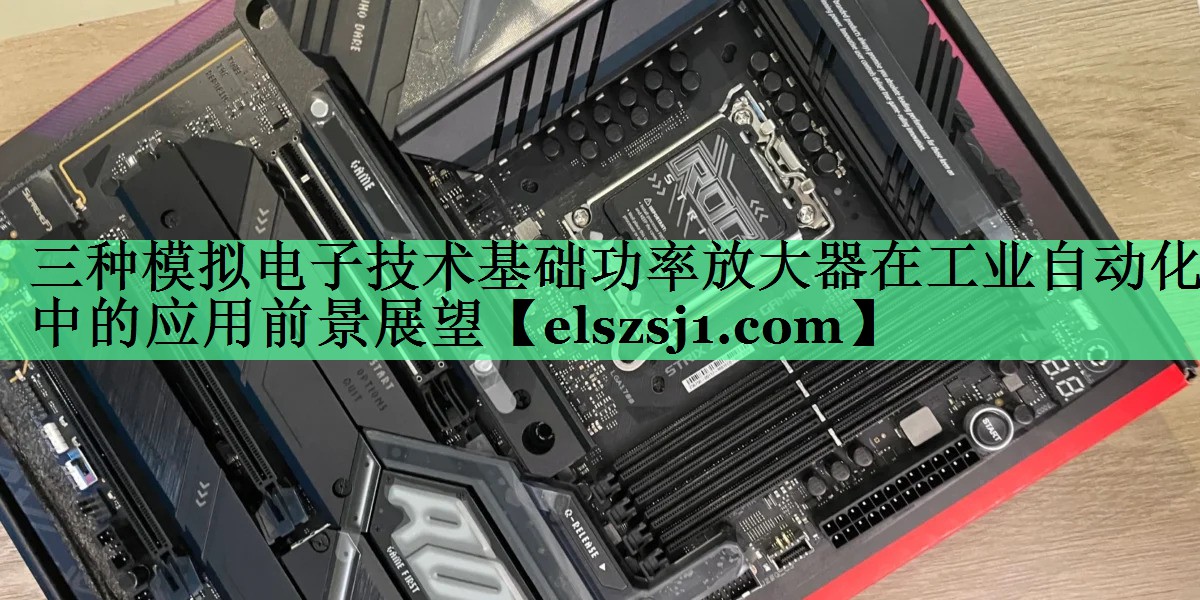 三种模拟电子技术基础功率放大器在工业自动化中的应用前景展望 三种模拟电子技术基础功率放大器在工业自动化中的应用前景展望