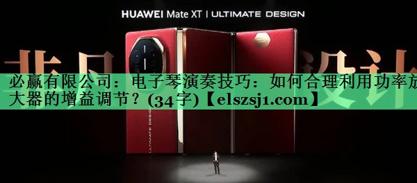 电子琴演奏技巧:如何合理利用功率放大器的增益调节?(34字) 电子琴演奏技巧:如何合理利用功率放大器的增益调节?(34字)
