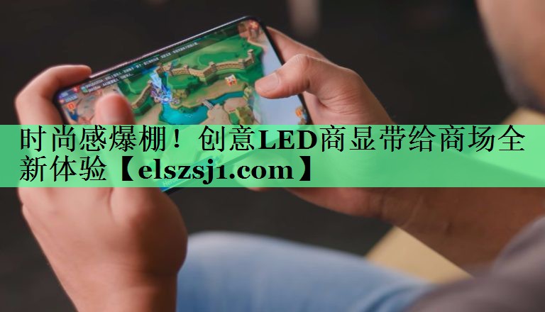 时尚感爆棚!创意LED商显带给商场全新体验 时尚感爆棚!创意LED商显带给商场全新体验