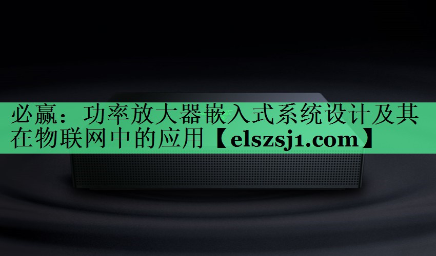 功率放大器嵌入式系统设计及其在物联网中的应用 功率放大器嵌入式系统设计及其在物联网中的应用