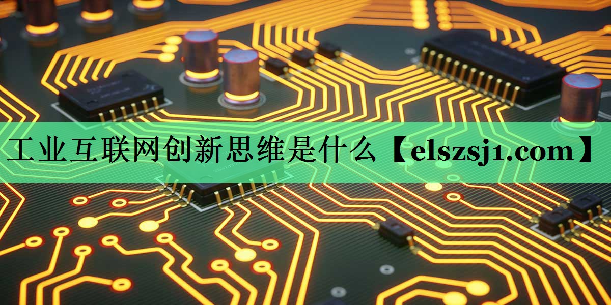 工业互联网创新思维是什么 工业互联网创新思维是什么