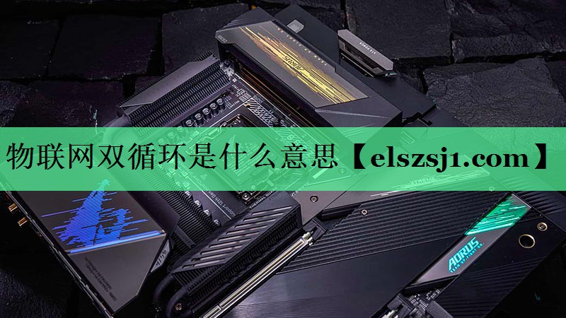 物联网双循环是什么意思 物联网双循环是什么意思