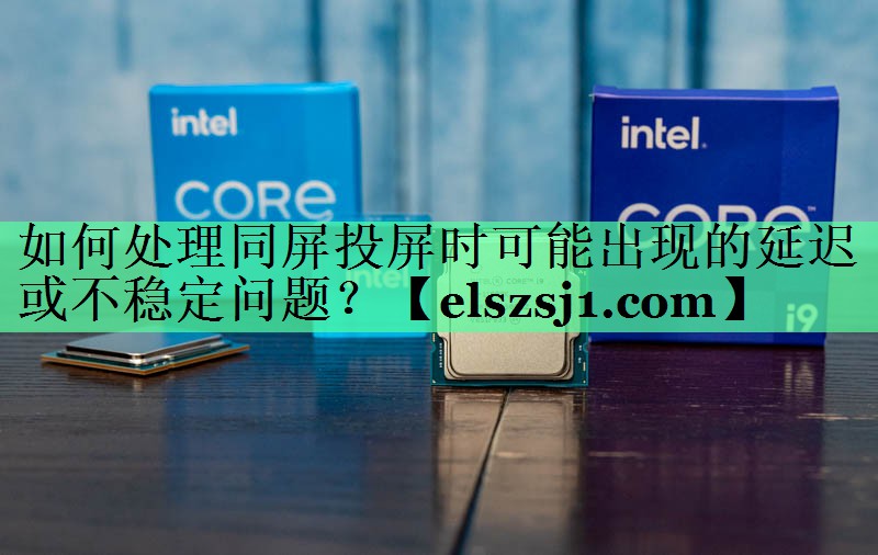 如何处理同屏投屏时可能出现的延迟或不稳定问题? 如何处理同屏投屏时可能出现的延迟或不稳定问题?