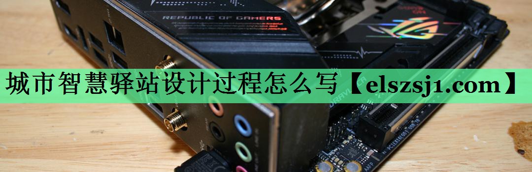 城市智慧驿站设计过程怎么写 城市智慧驿站设计过程怎么写