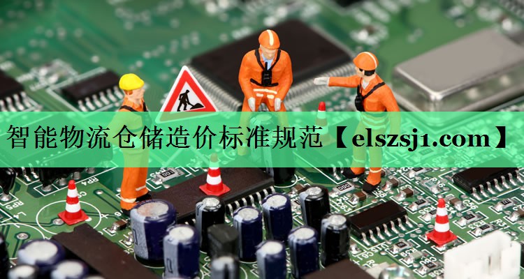 智能物流仓储造价标准规范 智能物流仓储造价标准规范