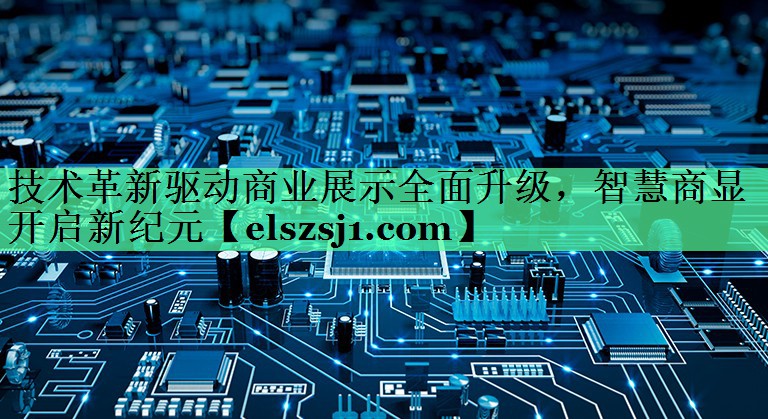 技术革新驱动商业展示全面升级,智慧商显开启新纪元 技术革新驱动商业展示全面升级,智慧商显开启新纪元