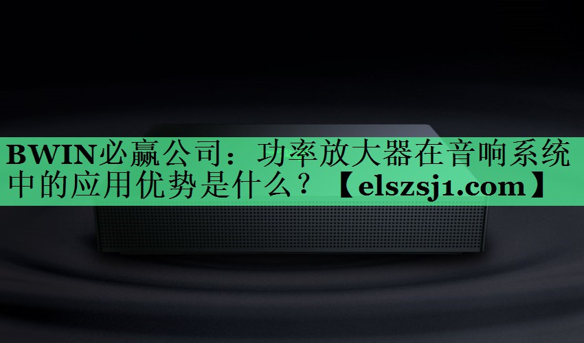 功率放大器在音响系统中的应用优势是什么? 功率放大器在音响系统中的应用优势是什么?