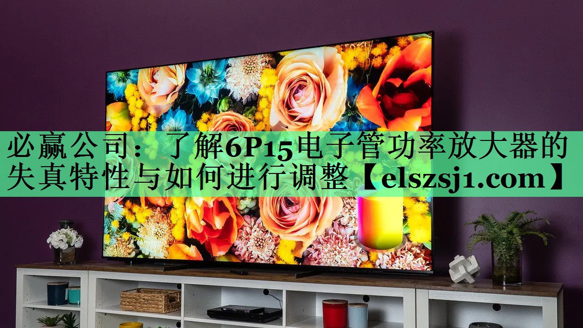 了解6P15电子管功率放大器的失真特性与如何进行调整 了解6P15电子管功率放大器的失真特性与如何进行调整