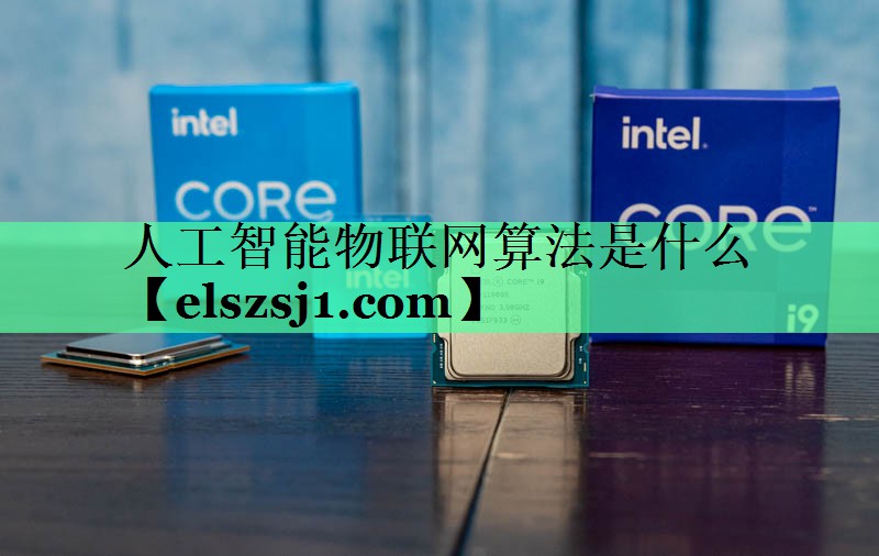 人工智能物联网算法是什么 人工智能物联网算法是什么
