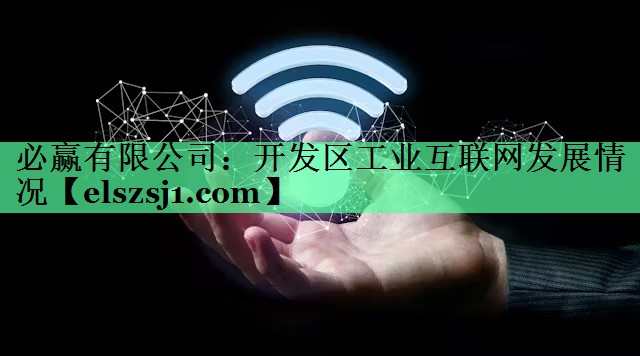 开发区工业互联网发展情况 开发区工业互联网发展情况