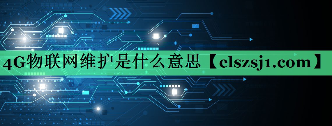 4G物联网维护是什么意思 4G物联网维护是什么意思