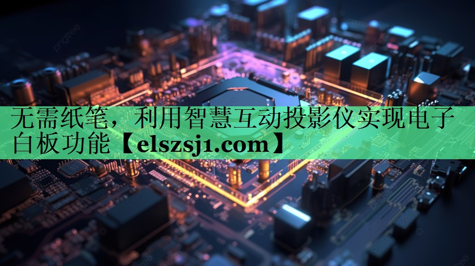 无需纸笔,利用智慧互动投影仪实现电子白板功能 无需纸笔,利用智慧互动投影仪实现电子白板功能