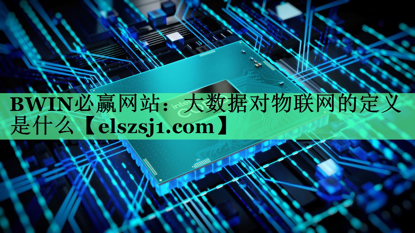 大数据对物联网的定义是什么 大数据对物联网的定义是什么