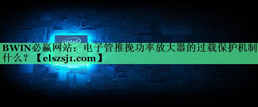 电子管推挽功率放大器的过载保护机制是什么? 电子管推挽功率放大器的过载保护机制是什么?