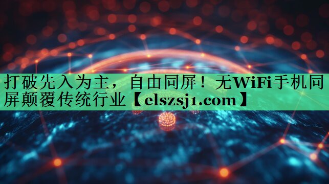 打破先入为主,自由同屏!无WiFi手机同屏颠覆传统行业 打破先入为主,自由同屏!无WiFi手机同屏颠覆传统行业