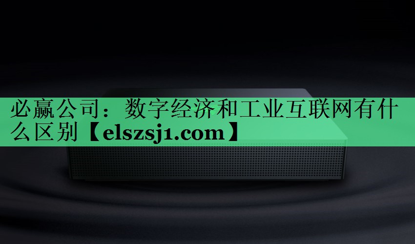 数字经济和工业互联网有什么区别 数字经济和工业互联网有什么区别
