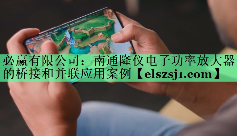 南通隆仪电子功率放大器的桥接和并联应用案例 南通隆仪电子功率放大器的桥接和并联应用案例