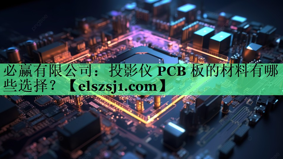 投影仪 PCB 板的材料有哪些选择? 投影仪 PCB 板的材料有哪些选择?