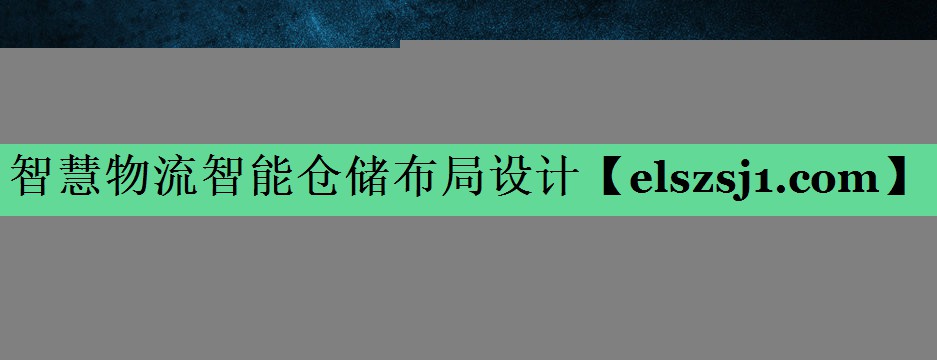智慧物流智能仓储布局设计 智慧物流智能仓储布局设计