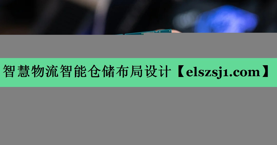 智慧物流智能仓储布局设计 智慧物流智能仓储布局设计