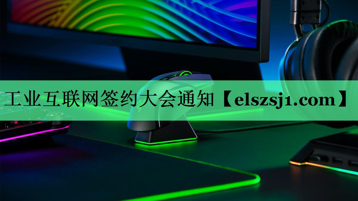 工业互联网签约大会通知 工业互联网签约大会通知