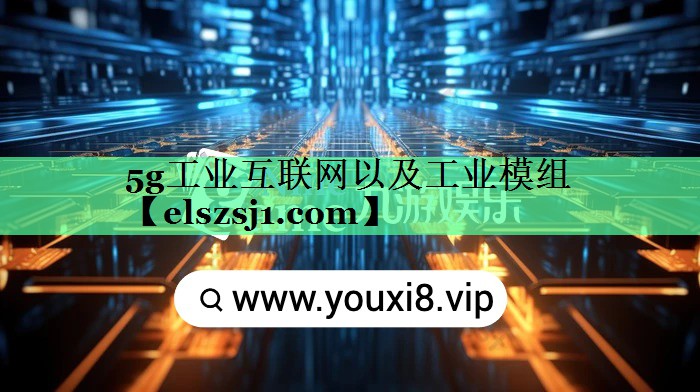 5g工业互联网以及工业模组 5g工业互联网以及工业模组