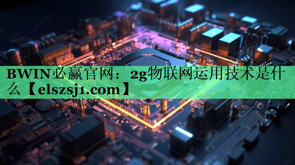2g物联网运用技术是什么 2g物联网运用技术是什么