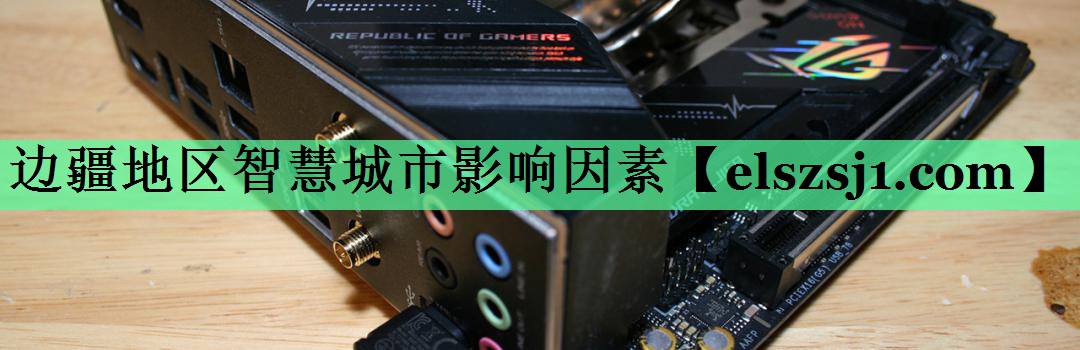 边疆地区智慧城市影响因素 边疆地区智慧城市影响因素
