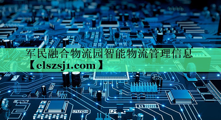 军民融合物流园智能物流管理信息 军民融合物流园智能物流管理信息