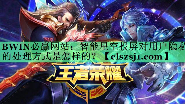 智能星空投屏对用户隐私的处理方式是怎样的? 智能星空投屏对用户隐私的处理方式是怎样的?