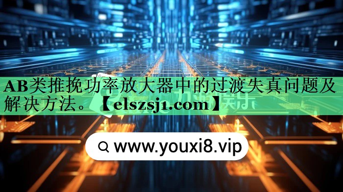 AB类推挽功率放大器中的过渡失真问题及解决方法。 AB类推挽功率放大器中的过渡失真问题及解决方法。