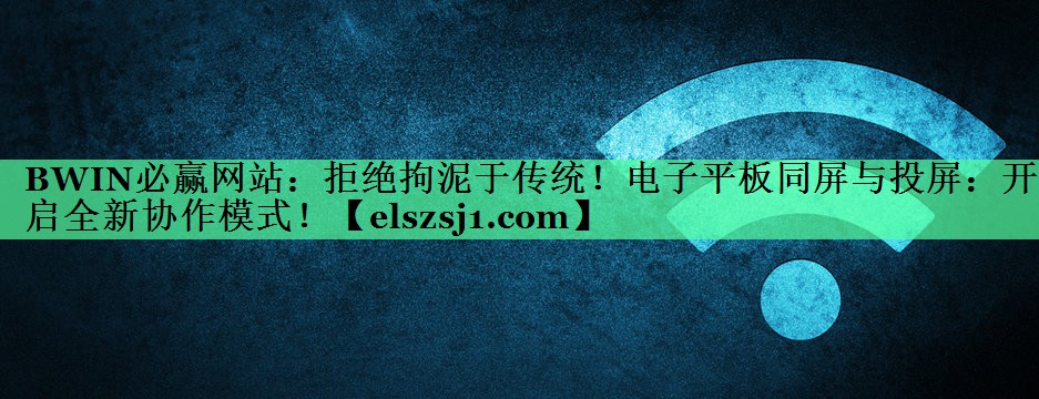 拒绝拘泥于传统!电子平板同屏与投屏:开启全新协作模式! 拒绝拘泥于传统!电子平板同屏与投屏:开启全新协作模式!