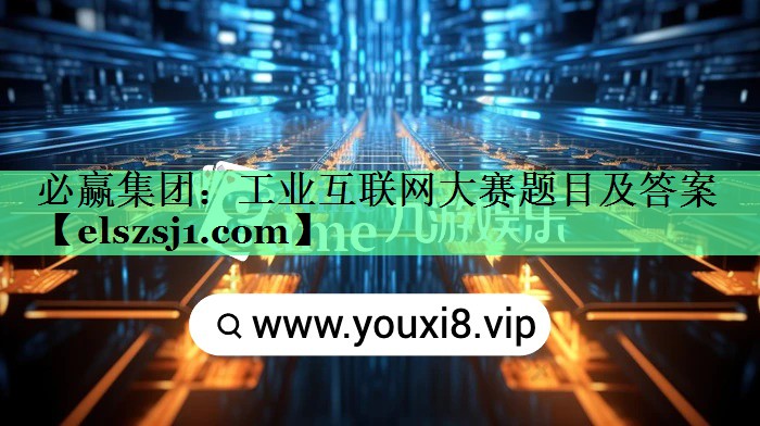工业互联网大赛题目及答案 工业互联网大赛题目及答案