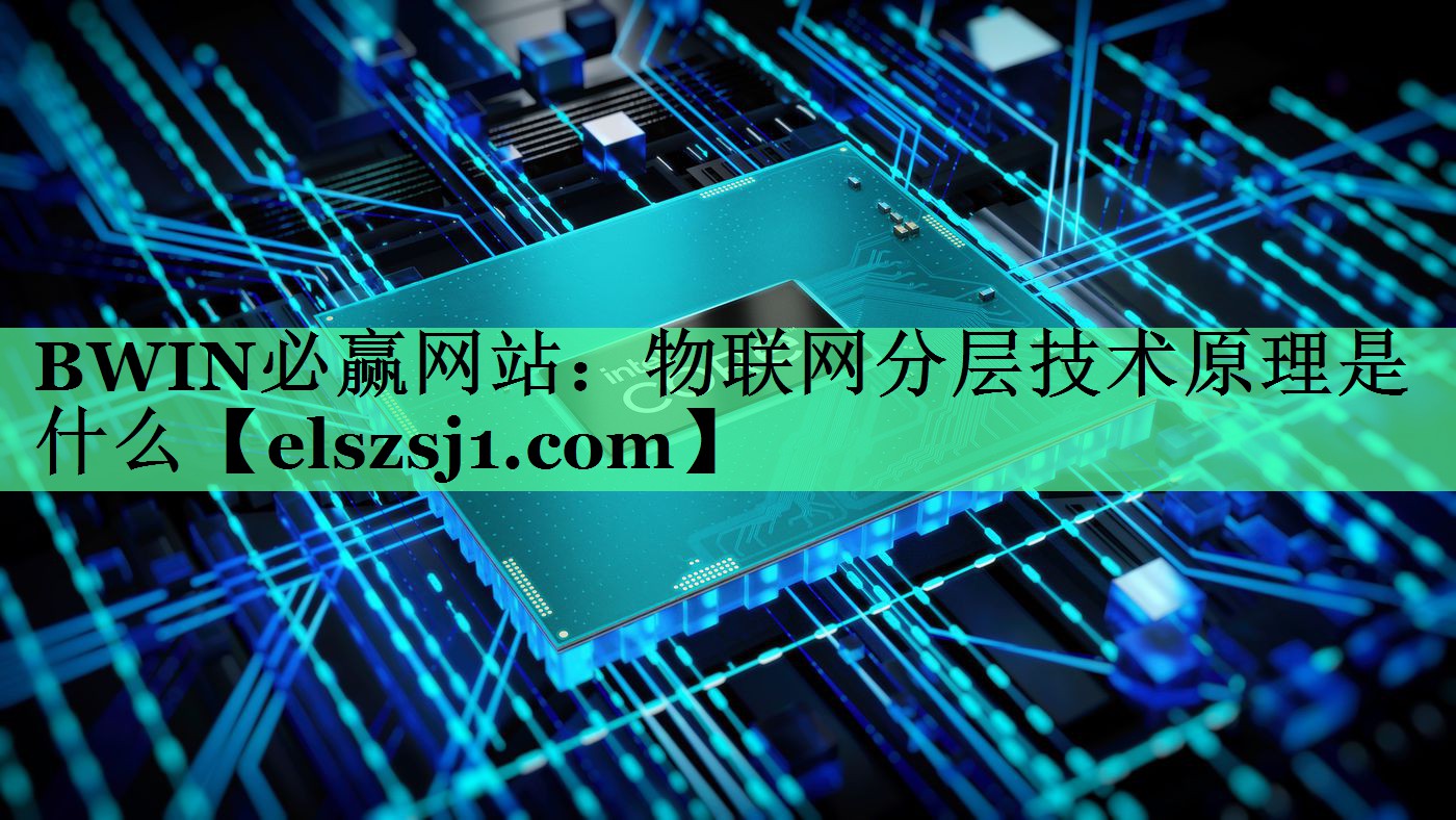 物联网分层技术原理是什么 物联网分层技术原理是什么