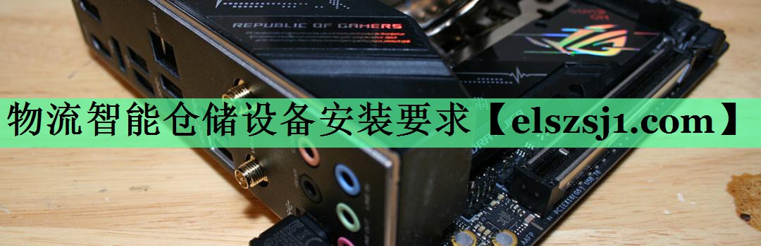 物流智能仓储设备安装要求 物流智能仓储设备安装要求