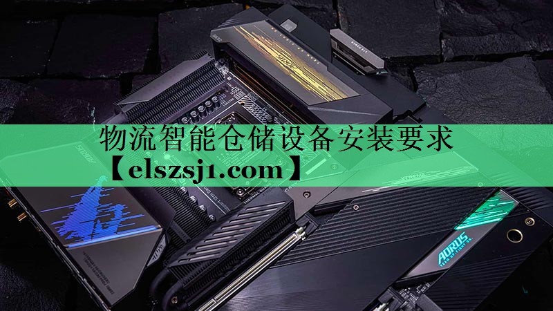 物流智能仓储设备安装要求 物流智能仓储设备安装要求