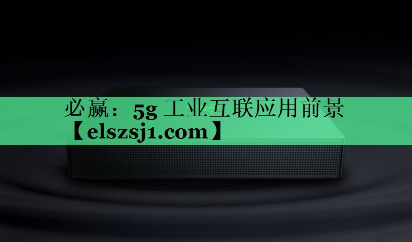 5g 工业互联应用前景 5g 工业互联应用前景