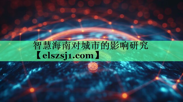 智慧海南对城市的影响研究 智慧海南对城市的影响研究