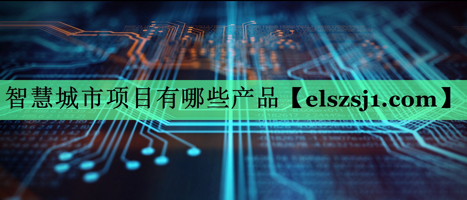 智慧城市项目有哪些产品 智慧城市项目有哪些产品